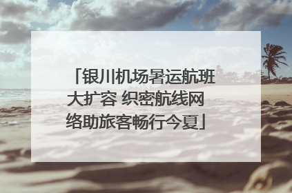 银川机场暑运航班大扩容 织密航线网络助旅客畅行今夏